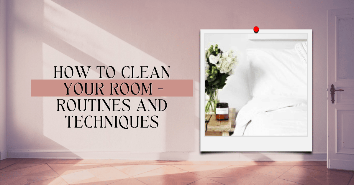 How To Clean Your Room - Routines and Techniques