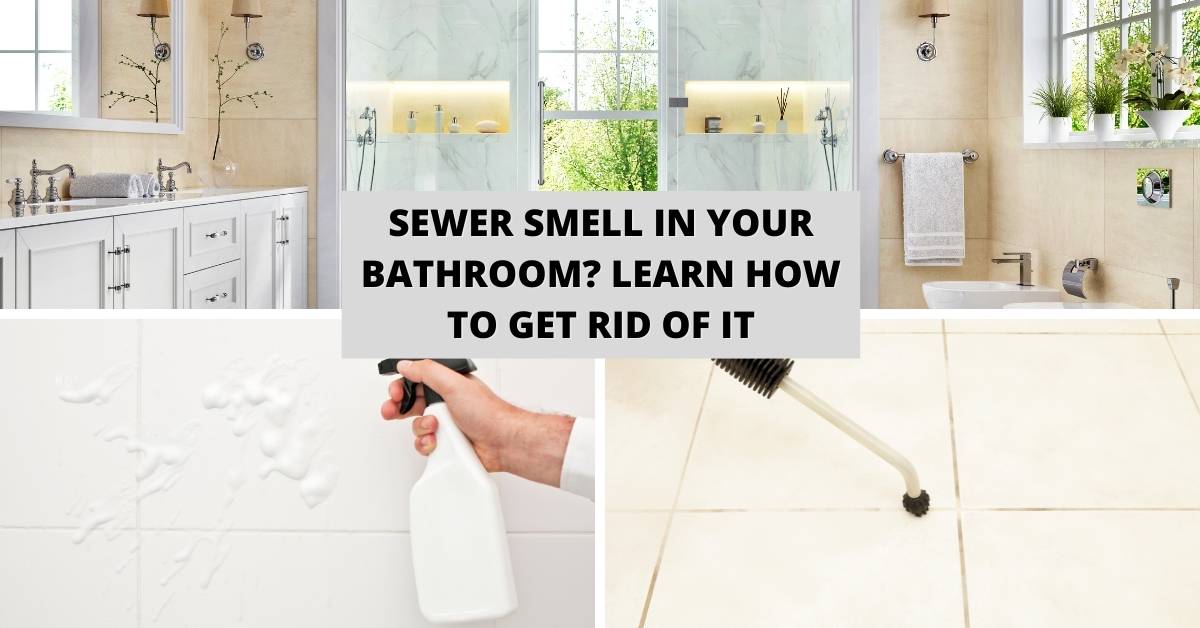 Sewer Smell In Your Bathroom? Learn How To Get Rid Of It