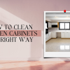 How to Clean Kitchen Cabinets The Right Way