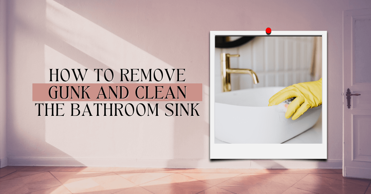 How To Remove Gunk And Clean The Bathroom Sink