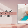 How To Clean Bathroom Tiles And Grout