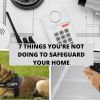 7 Things You’re Not Doing To Safeguard Your Home