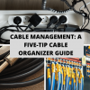 Cable Management: A Five-Tip Cable Organizer Guide